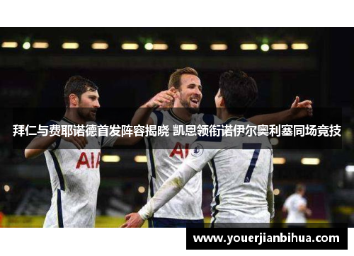拜仁与费耶诺德首发阵容揭晓 凯恩领衔诺伊尔奥利塞同场竞技