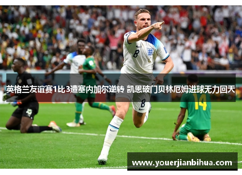 英格兰友谊赛1比3遭塞内加尔逆转 凯恩破门贝林厄姆进球无力回天