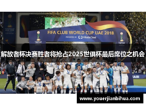 解放者杯决赛胜者将抢占2025世俱杯最后席位之机会