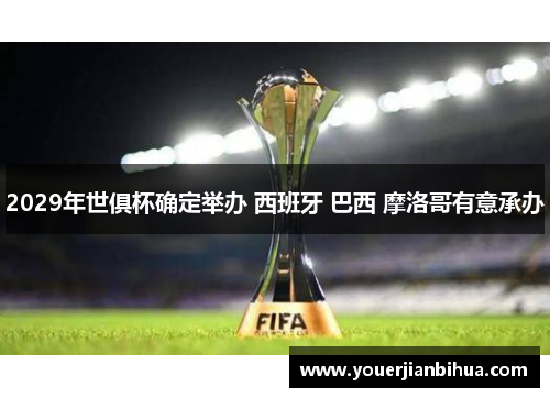 2029年世俱杯确定举办 西班牙 巴西 摩洛哥有意承办
