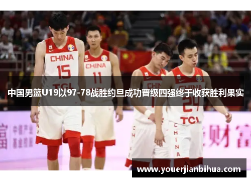 中国男篮U19以97-78战胜约旦成功晋级四强终于收获胜利果实