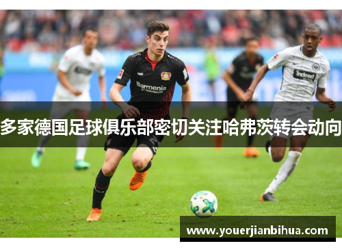 多家德国足球俱乐部密切关注哈弗茨转会动向