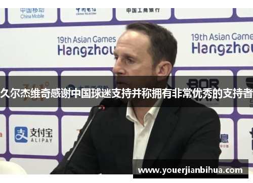 久尔杰维奇感谢中国球迷支持并称拥有非常优秀的支持者